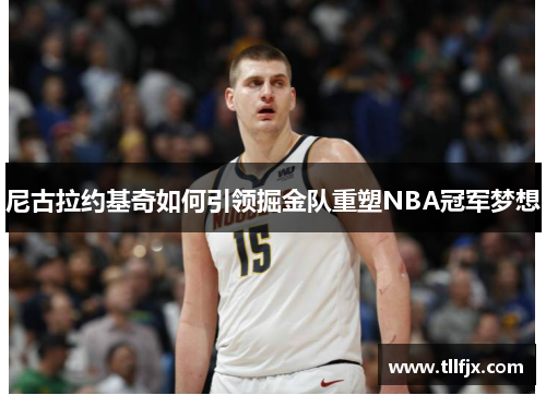 尼古拉约基奇如何引领掘金队重塑NBA冠军梦想
