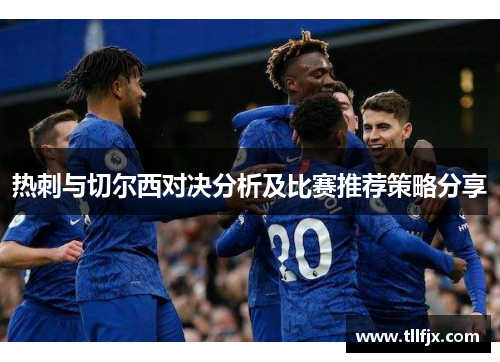 热刺与切尔西对决分析及比赛推荐策略分享