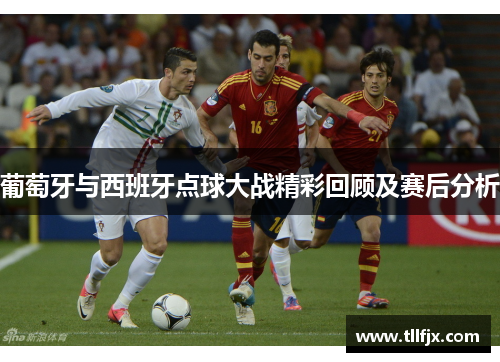 葡萄牙与西班牙点球大战精彩回顾及赛后分析