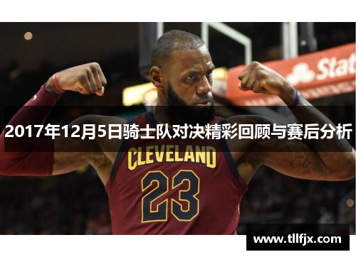 2017年12月5日骑士队对决精彩回顾与赛后分析