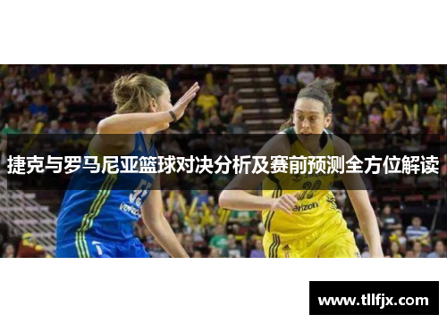 捷克与罗马尼亚篮球对决分析及赛前预测全方位解读