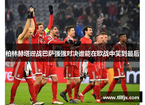 柏林赫塔迎战巴萨强强对决谁能在欧战中笑到最后