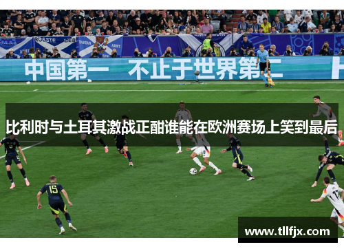 比利时与土耳其激战正酣谁能在欧洲赛场上笑到最后