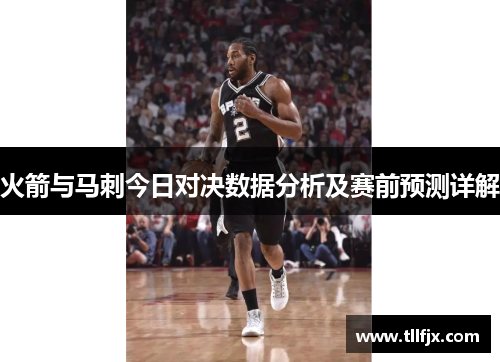 火箭与马刺今日对决数据分析及赛前预测详解 火箭与马刺今日对决数据分析及赛前预测详解