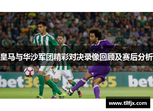 皇马与华沙军团精彩对决录像回顾及赛后分析
